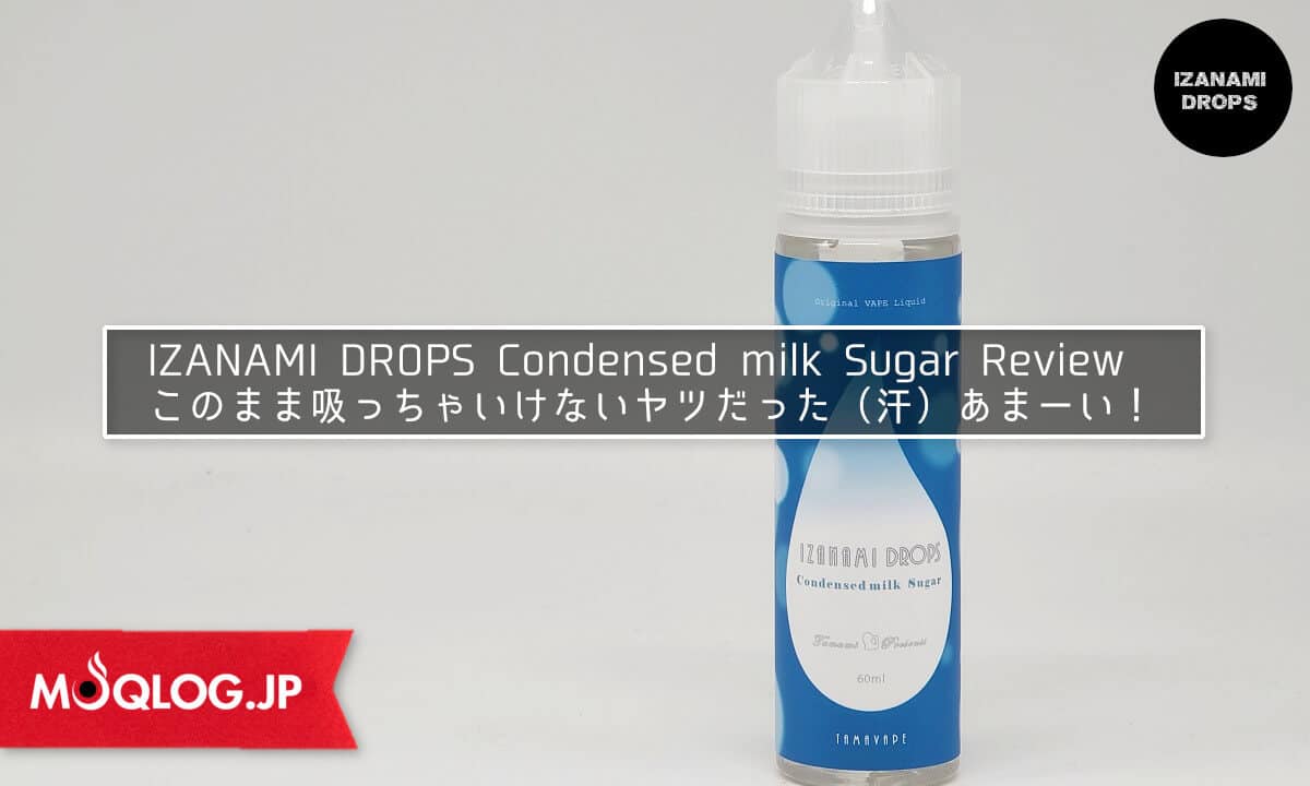 IZANAMI DROPS Condensed milk Sugarレビュー！そのまま吸っちゃいけないヤツなんすね（汗）めっちゃ甘かったです。。。